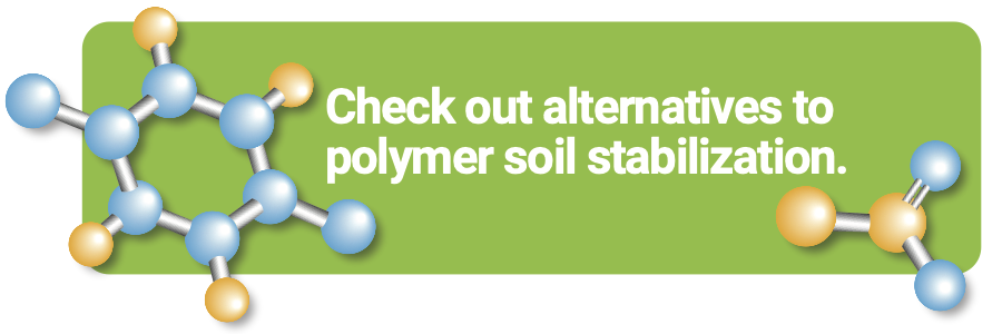 Check out alternatives to polymer soil stabilization.